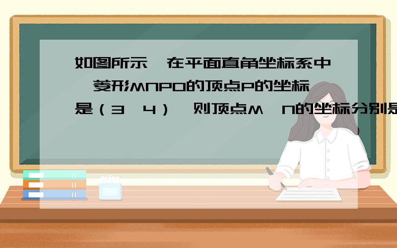 如图所示,在平面直角坐标系中,菱形MNPO的顶点P的坐标是（3,4）,则顶点M,N的坐标分别是（）A.M（5,0）,N（8,4）B.M(4,0),N(8,4)C.M(5,0),N(7,4)D.M(4,0),N(7,4)