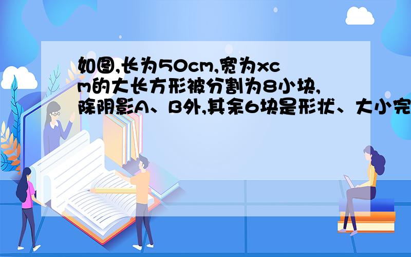 如图,长为50cm,宽为xcm的大长方形被分割为8小块,除阴影A、B外,其余6块是形状、大小完全相同的小长方形,其较短一边长为acm.(1)从图可知,每个小长方形较长一边长是 cm(用含a的代数式表示).(2)求