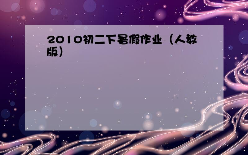 2010初二下暑假作业（人教版）