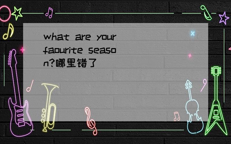 what are your faourite season?哪里错了