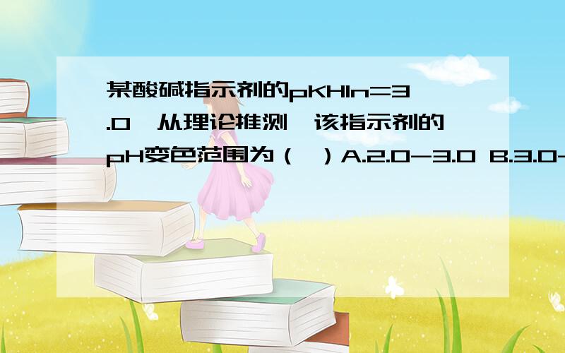 某酸碱指示剂的pKHIn=3.0,从理论推测,该指示剂的pH变色范围为（ ）A.2.0-3.0 B.3.0-4.0 C.2.0-4.0 D.3.0-5.019、某温度下,AB型难溶电解质的摩尔溶解度S为1.0×10-4 mol/L,则该难溶电解质的溶度积Ksp为（ ）A.1