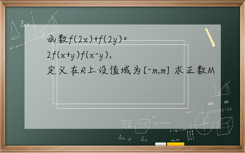 函数f(2x)+f(2y)=2f(x+y)f(x-y),定义在R上设值域为[-m,m] 求正数M