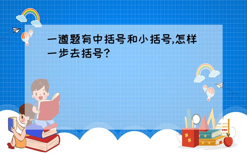 一道题有中括号和小括号,怎样一步去括号?