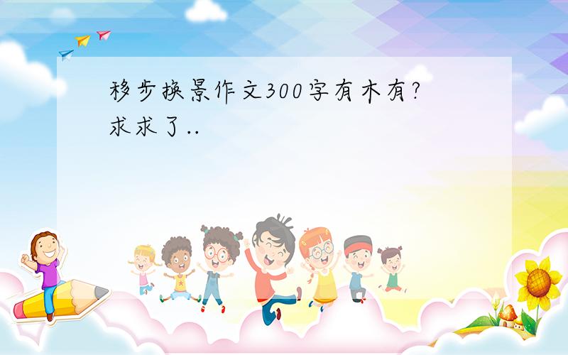 移步换景作文300字有木有?求求了..