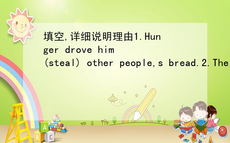 填空,详细说明理由1.Hunger drove him (steal) other people,s bread.2.The bookstore ,which (rebuild) now will be open to the public next month.3.Measures have been taken to prevent air from (pollute).