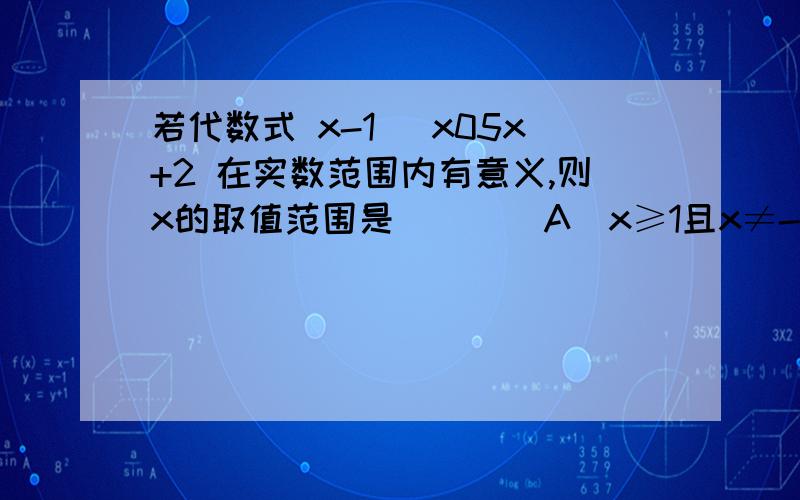 若代数式 x-1 \x05x+2 在实数范围内有意义,则x的取值范围是（　　）A．x≥1且x≠-2\x05B．x＞1且x≠-2\x05C．x≠-2\x05D．x≥1