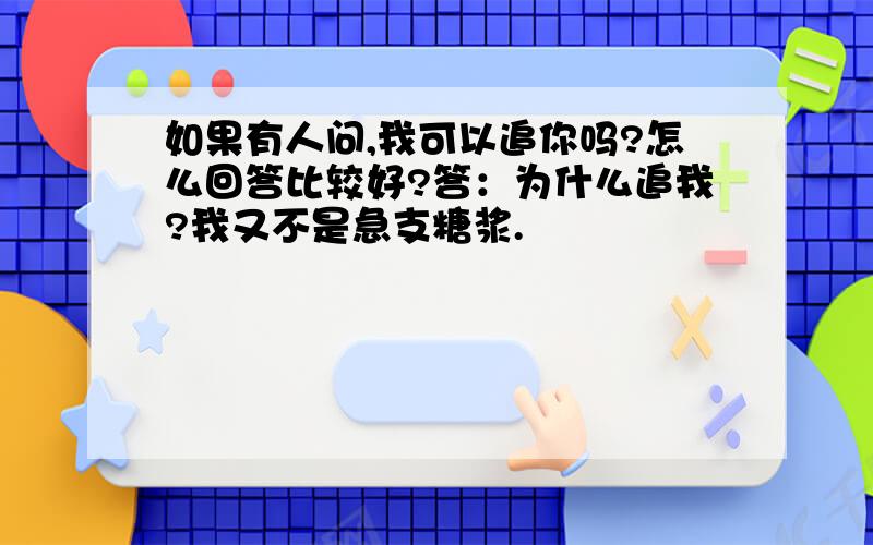 如果有人问,我可以追你吗?怎么回答比较好?答：为什么追我?我又不是急支糖浆.