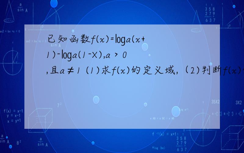 已知函数f(x)=㏒a(x+1)-㏒a(1-X),a＞0,且a≠1 (1)求f(x)的定义域,（2)判断f(x)的奇偶性并予以证明（3）（2)判断f(x)的奇偶性并予以证明（3）当a＞1时,求使f(x)＞0的x的取值范围