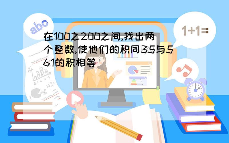 在100之200之间,找出两个整数,使他们的积同35与561的积相等