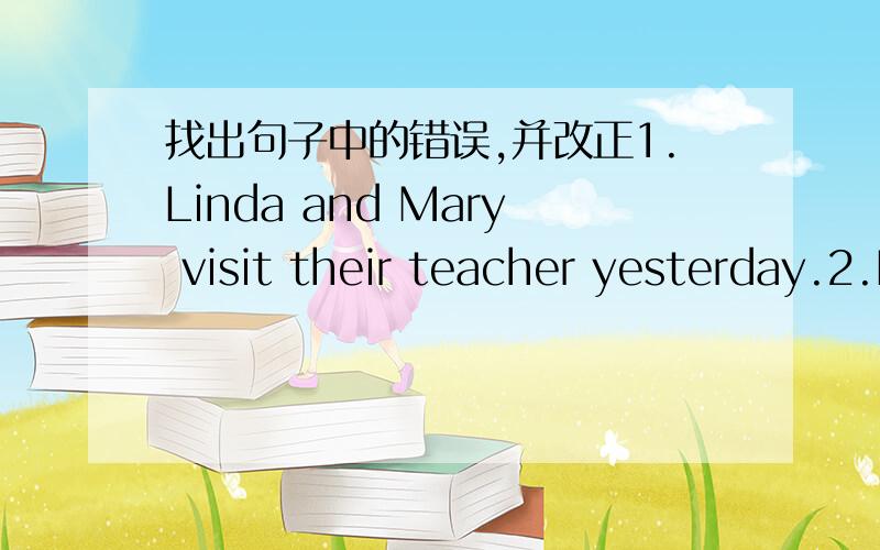 找出句子中的错误,并改正1.Linda and Mary visit their teacher yesterday.2.Because I can dancing ad sing.3.Tony and Bill is going to play basketball.4.Did you saw elephants at Animal Land.5.What did Peter eating for breakfast last Sunday?