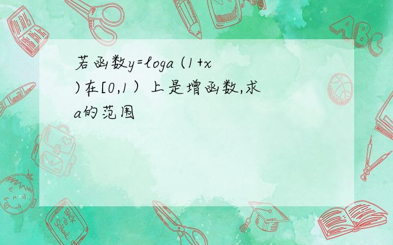 若函数y=loga (1+x)在[0,1）上是增函数,求a的范围