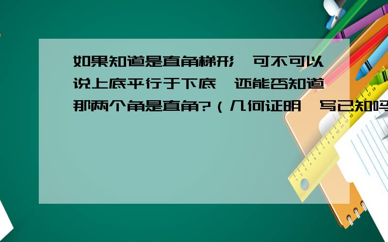 如果知道是直角梯形,可不可以说上底平行于下底,还能否知道那两个角是直角?（几何证明,写已知吗）