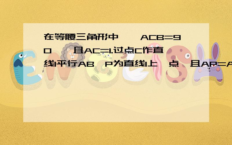 在等腰三角形中,∠ACB=90°,且AC=1.过点C作直线l平行AB,P为直线l上一点,且AP=AB.则点P到BC所在直线的距离是多少