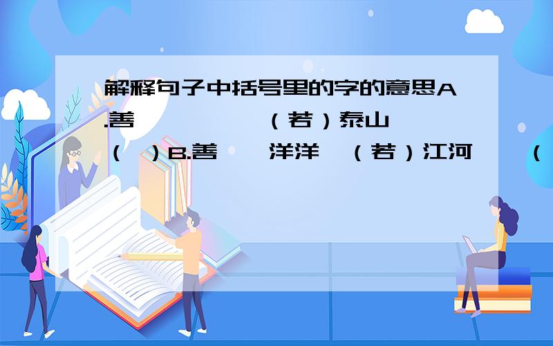 解释句子中括号里的字的意思A.善哉,峨峨兮（若）泰山——（ ）B.善哉,洋洋兮（若）江河——（ ）C.（若）有若无——（ ）D.钟子期（善）听——（ ）E.（善）哉,峨峨兮若泰山——（ ）F.