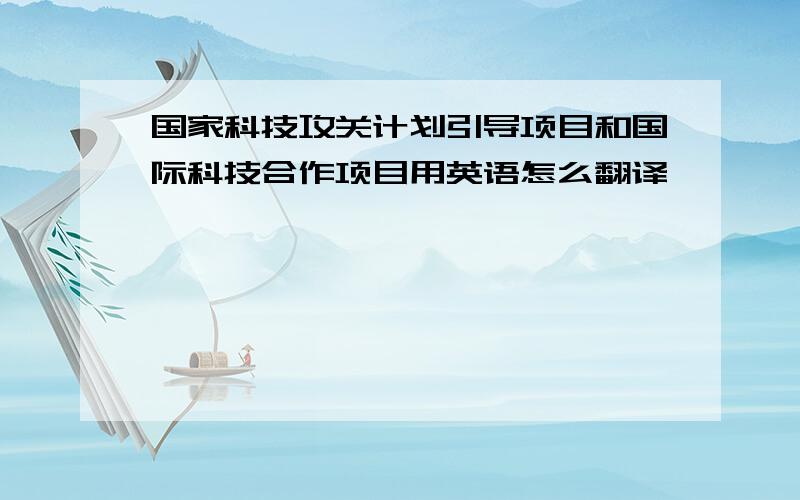 国家科技攻关计划引导项目和国际科技合作项目用英语怎么翻译