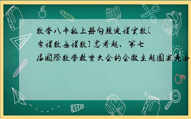 数学八年级上册勾股定理实数[有理数无理数] 思考题、第七届国际数学教育大会的会徽主题图案是由一连串如图所示的直角三角形演化而成的.且OA1=A1A2=A2A3=A3A4=…=A8A9=1.如果把图中的直角三角