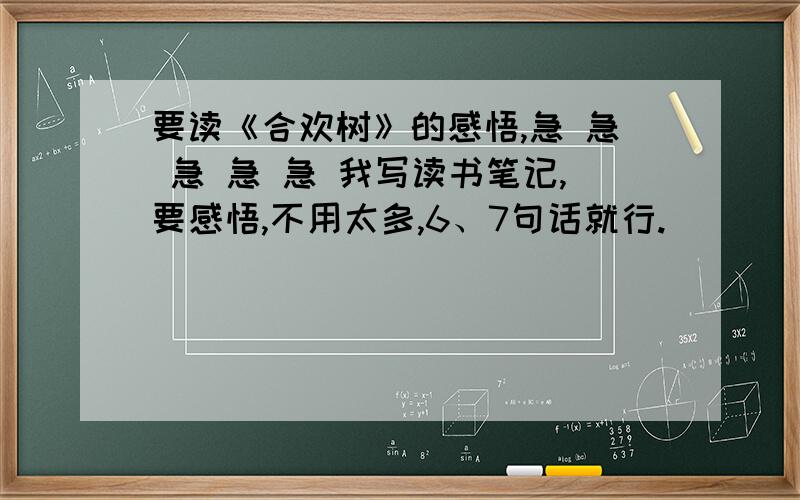 要读《合欢树》的感悟,急 急 急 急 急 我写读书笔记,要感悟,不用太多,6、7句话就行.