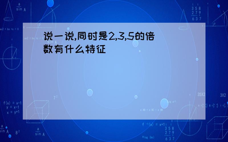 说一说,同时是2,3,5的倍数有什么特征