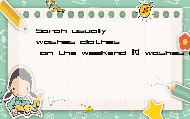 Sarah usually washes clothes on the weekend 对 washes clothes 提问