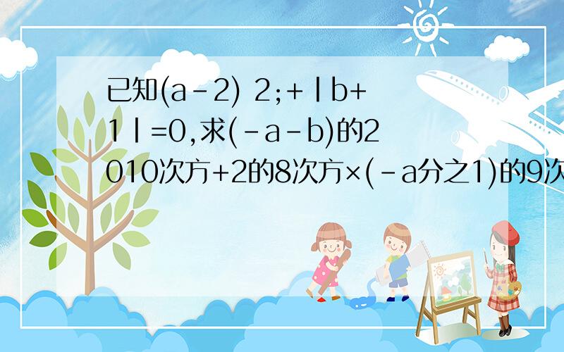 已知(a-2) 2;+丨b+1丨=0,求(-a-b)的2010次方+2的8次方×(-a分之1)的9次方的值