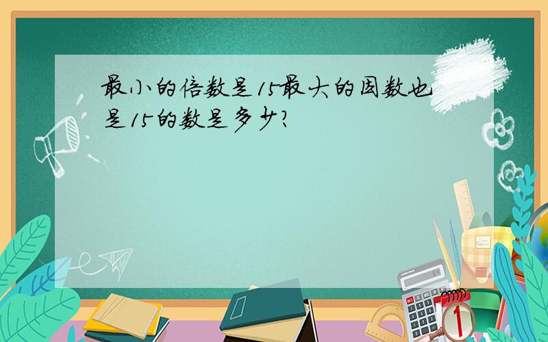 最小的倍数是15最大的因数也是15的数是多少?