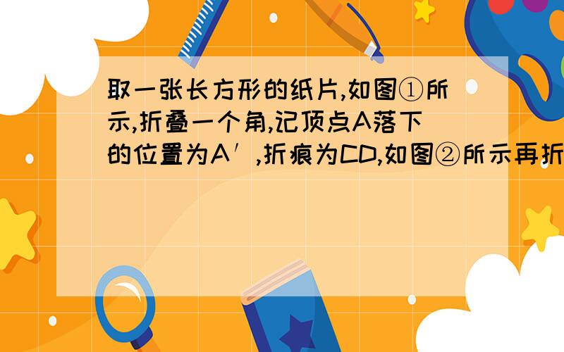 取一张长方形的纸片,如图①所示,折叠一个角,记顶点A落下的位置为A′,折痕为CD,如图②所示再折叠另一个角,使DB沿DA′方向落下,折痕为DE,是判断∠CDE的大小,并说明理由.