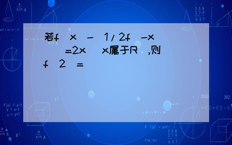 若f(x)-[1/2f(-x)]=2x (x属于R）,则f(2)=