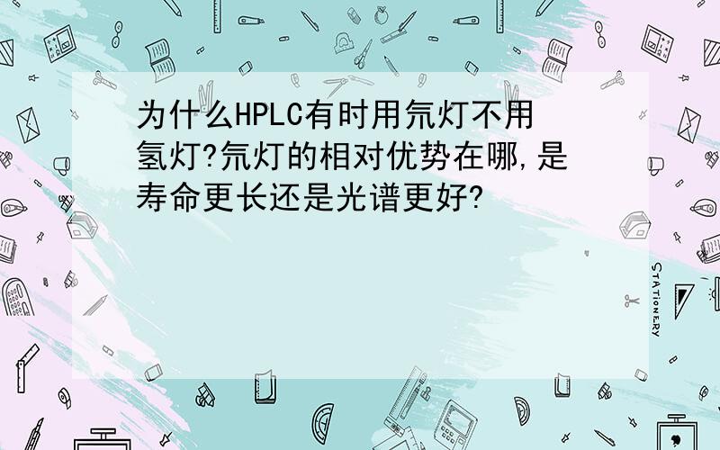 为什么HPLC有时用氘灯不用氢灯?氘灯的相对优势在哪,是寿命更长还是光谱更好?