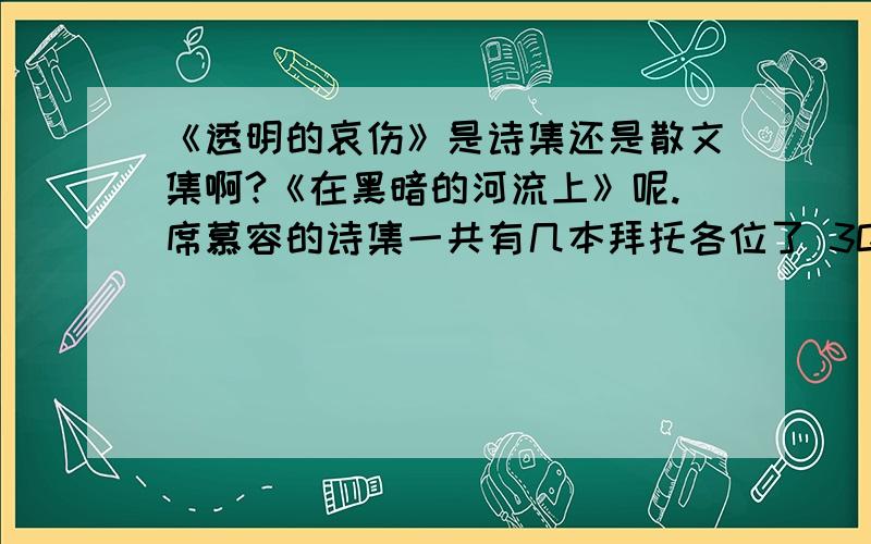 《透明的哀伤》是诗集还是散文集啊?《在黑暗的河流上》呢.席慕容的诗集一共有几本拜托各位了 3Q