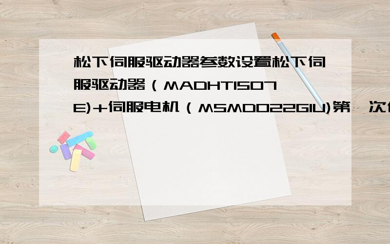 松下伺服驱动器参数设置松下伺服驱动器（MADHT1507E)+伺服电机（MSMD022G1U)第一次使用（新的）,要设置哪些参数?设置为多少 ? 我用于位置控制（脉冲+方向）.谢谢!