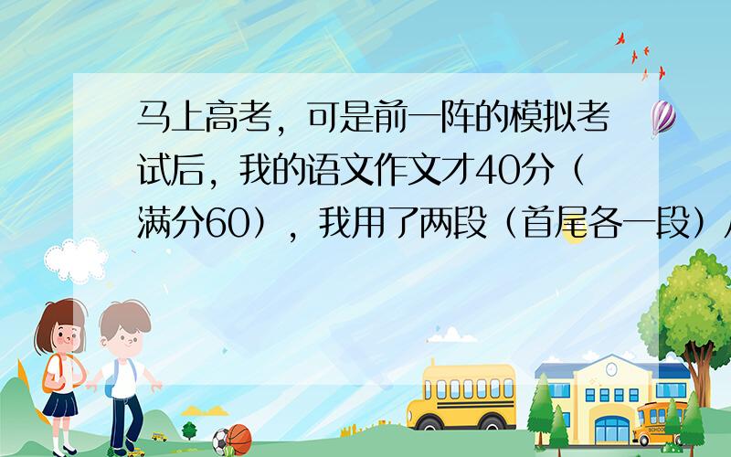 马上高考，可是前一阵的模拟考试后，我的语文作文才40分（满分60），我用了两段（首尾各一段）从满分作文中摘抄下来的好的排比句，可老师却说这些排比句是华而不实，脱离中心论点，