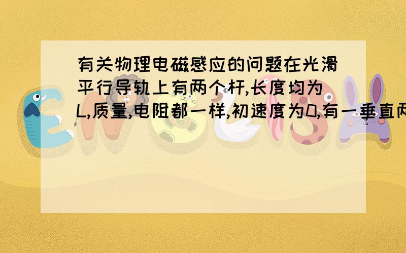 有关物理电磁感应的问题在光滑平行导轨上有两个杆,长度均为L,质量,电阻都一样,初速度为0,有一垂直两杆平面的B.现给一个杆施加一个恒力,问平衡时,两杆运动状态.答案为什么是以相同加速