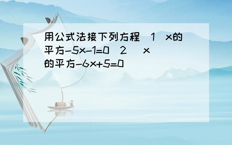 用公式法接下列方程(1）x的平方-5x-1=0(2) x的平方-6x+5=0