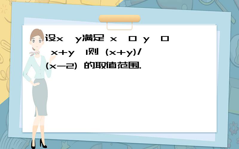 设x,y满足 x≥0 y≥0 x+y≤1则 (x+y)/(x-2) 的取值范围.