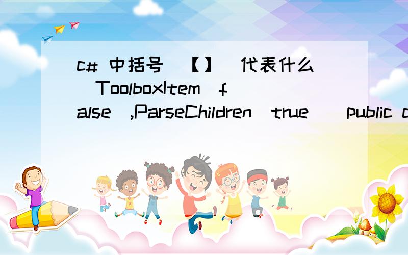 c# 中括号（【】）代表什么[ToolboxItem(false),ParseChildren(true)]public class CheckboxAlls :CollectionBase{}或则[ToolboxData(@