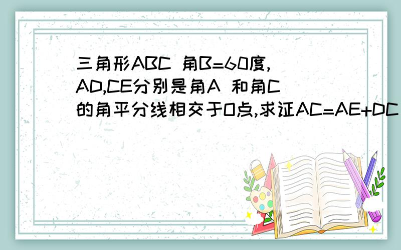 三角形ABC 角B=60度,AD,CE分别是角A 和角C的角平分线相交于O点,求证AC=AE+DC