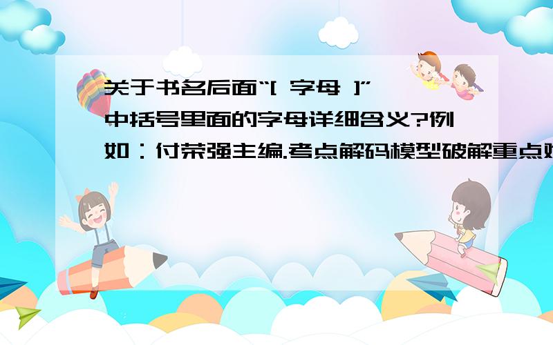 关于书名后面“[ 字母 ]”中括号里面的字母详细含义?例如：付荣强主编.考点解码模型破解重点难点：高中数学-数列[J].中[J].的涵义,是不是有的字母代表论文,有的代表专著,具体是怎么分的?