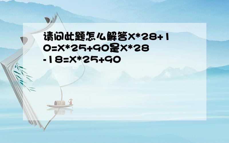 请问此题怎么解答X*28+10=X*25+90是X*28-18=X*25+90