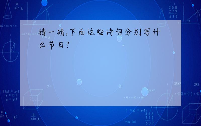 猜一猜,下面这些诗句分别写什么节日?