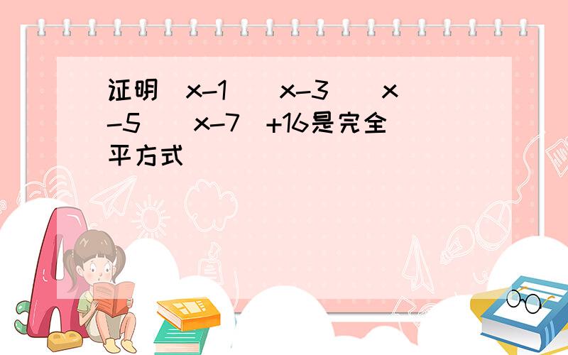 证明(x-1)(x-3)(x-5)(x-7)+16是完全平方式