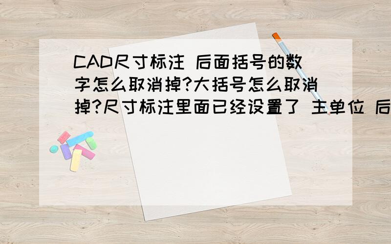 CAD尺寸标注 后面括号的数字怎么取消掉?大括号怎么取消掉?尺寸标注里面已经设置了 主单位 后缀 无,换算单位 单位格式 小数,公差 公差格式 无,