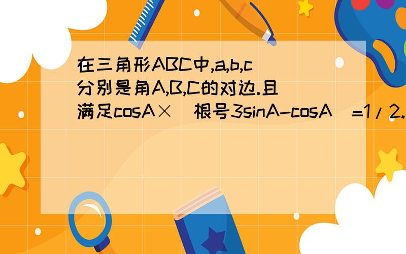 在三角形ABC中,a,b,c分别是角A,B,C的对边.且满足cosA×(根号3sinA-cosA)=1/2.求A的大小.若a=2倍根号2,S三角形ABC=2倍根号3,求b,c的长