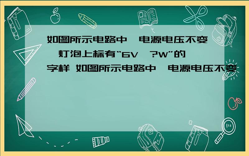 如图所示电路中,电源电压不变,灯泡上标有“6V、?W”的字样 如图所示电路中,电源电压不变,灯泡上标有“6V、?W”的字样（1）当开关S1断开,S2与a端连接时,电阻R1与灯泡L消耗的电功率之比为 ,