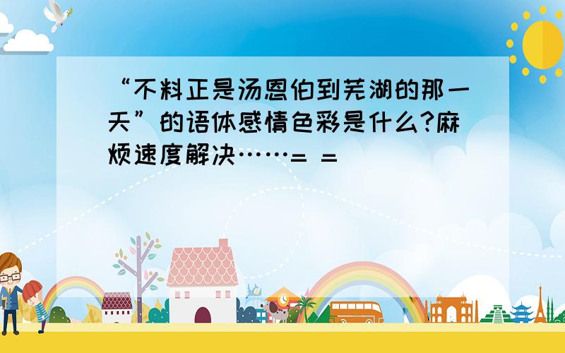 “不料正是汤恩伯到芜湖的那一天”的语体感情色彩是什么?麻烦速度解决……= =