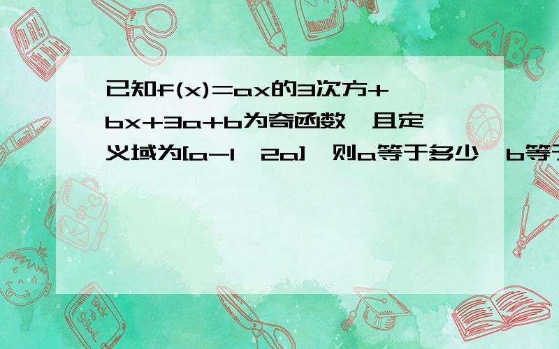 已知f(x)=ax的3次方+bx+3a+b为奇函数,且定义域为[a-1,2a],则a等于多少,b等于多少