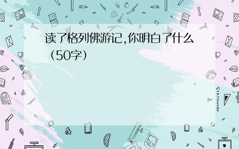 读了格列佛游记,你明白了什么（50字）