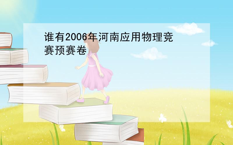 谁有2006年河南应用物理竞赛预赛卷