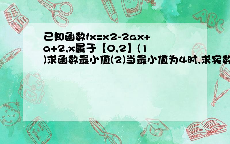 已知函数fx=x2-2ax+a+2,x属于【0,2】(1)求函数最小值(2)当最小值为4时,求实数a的值怎么没人帮我