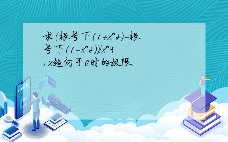 求（根号下（1+x^2）-根号下（1-x^2））/x^3,x趋向于0时的极限.