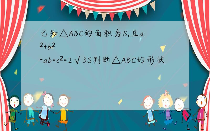 已知△ABC的面积为S,且a²+b²-ab=c²=2√3S判断△ABC的形状